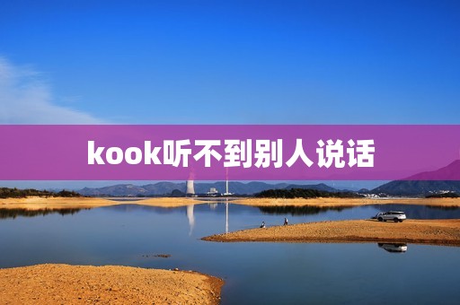 kook听不到别人说话