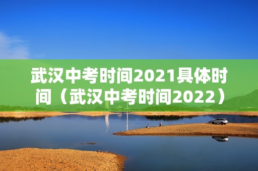 武汉中考时间2021具体时间（武汉中考时间2022）