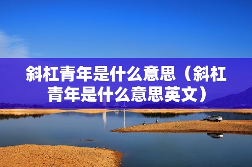 斜杠青年是什么意思（斜杠青年是什么意思英文）