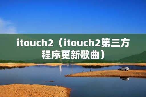 itouch2（itouch2第三方程序更新歌曲）