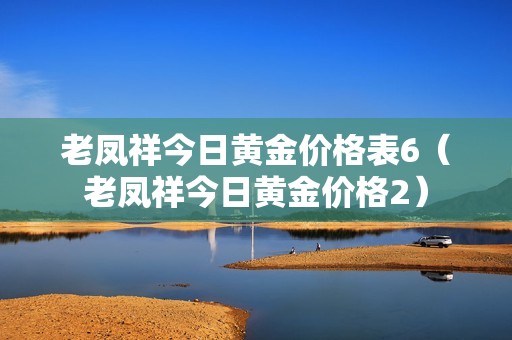 老凤祥今日黄金价格表6（老凤祥今日黄金价格2）