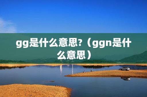 gg是什么意思?（ggn是什么意思）