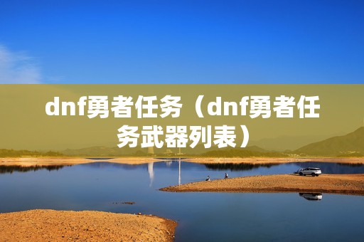 dnf勇者任务（dnf勇者任务武器列表）