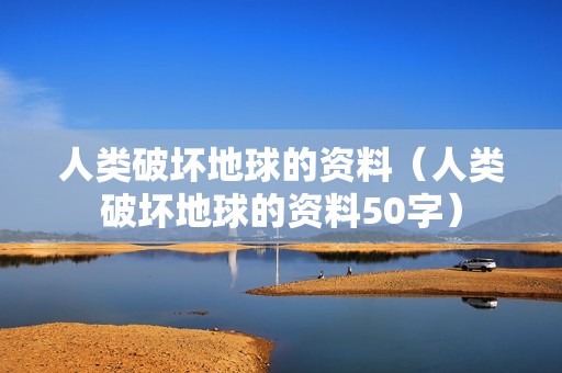 人类破坏地球的资料（人类破坏地球的资料50字）