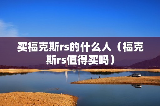 买福克斯rs的什么人（福克斯rs值得买吗）