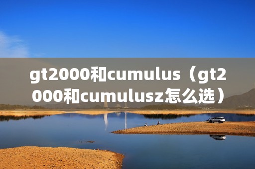 gt2000和cumulus（gt2000和cumulusz怎么选）