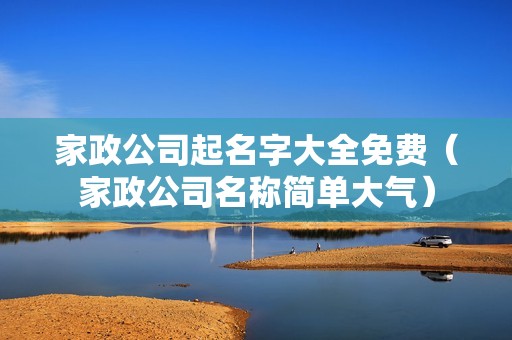 家政公司起名字大全免费（家政公司名称简单大气）