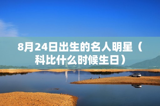 8月24日出生的名人明星（科比什么时候生日）