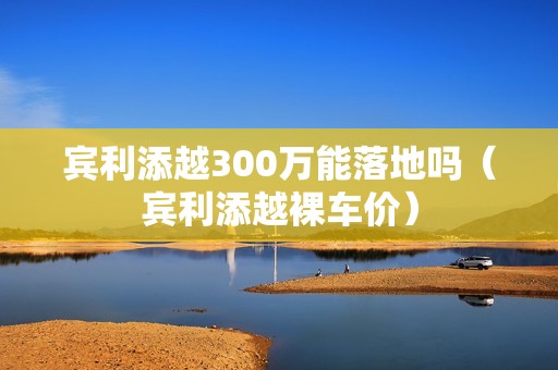 宾利添越300万能落地吗（宾利添越裸车价）