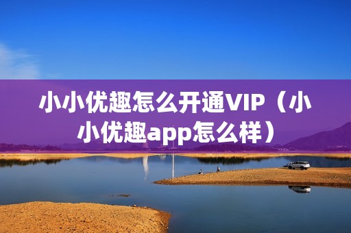 小小优趣怎么开通VIP（小小优趣app怎么样）