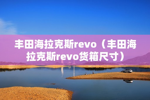 丰田海拉克斯revo（丰田海拉克斯revo货箱尺寸）