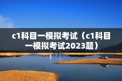 c1科目一模拟考试（c1科目一模拟考试2023题）