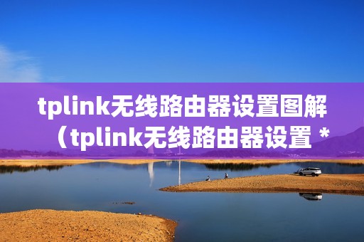 tplink无线路由器设置图解（tplink无线路由器设置 *** ）