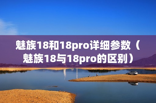 魅族18和18pro详细参数（魅族18与18pro的区别）