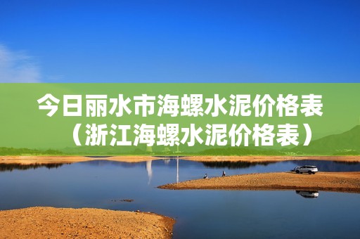 今日丽水市海螺水泥价格表（浙江海螺水泥价格表）