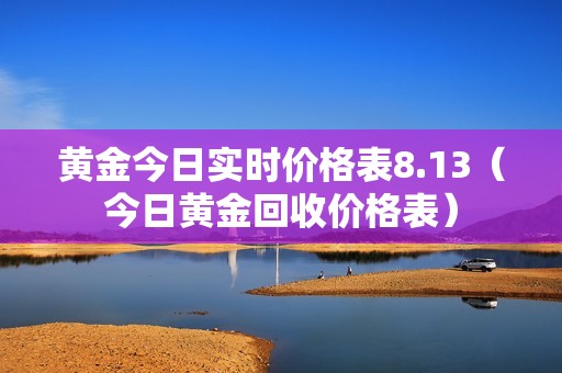 黄金今日实时价格表8.13（今日黄金回收价格表）