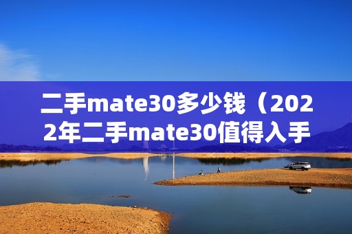 二手mate30多少钱（2022年二手mate30值得入手吗）