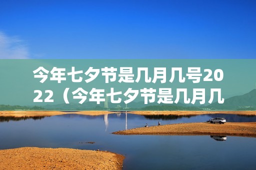 今年七夕节是几月几号2022（今年七夕节是几月几号2023）