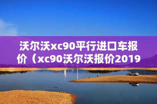 沃尔沃xc90平行进口车报价（xc90沃尔沃报价2019款）