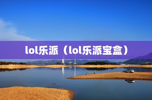 lol乐派（lol乐派宝盒）