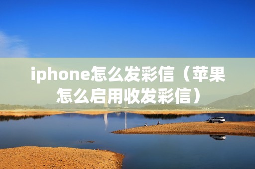 iphone怎么发彩信（苹果怎么启用收发彩信）