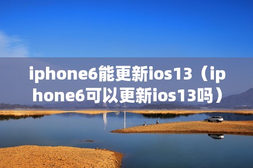 iphone6能更新ios13（iphone6可以更新ios13吗）