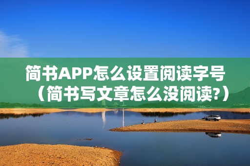 简书APP怎么设置阅读字号（简书写文章怎么没阅读?）