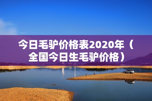 今日毛驴价格表2020年（全国今日生毛驴价格）