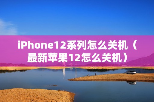 iPhone12系列怎么关机（最新苹果12怎么关机）