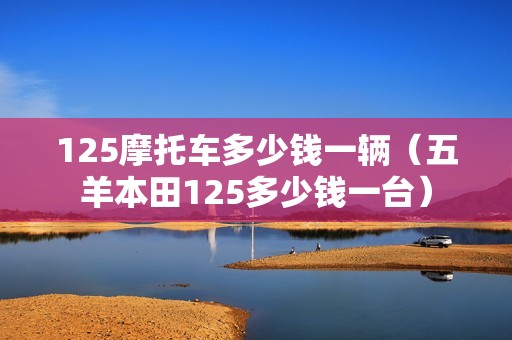 125摩托车多少钱一辆（五羊本田125多少钱一台）