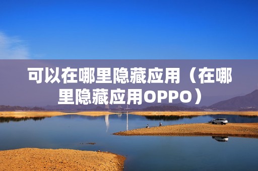 可以在哪里隐藏应用（在哪里隐藏应用OPPO）