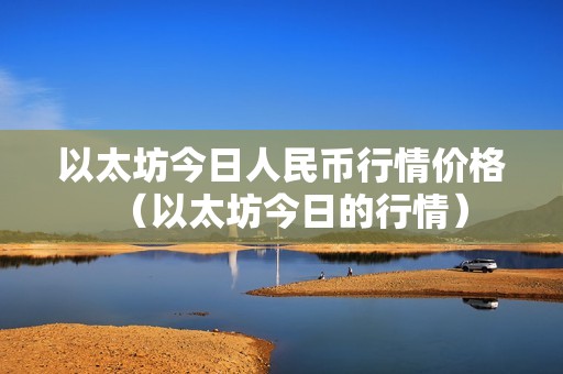 以太坊今日人民币行情价格（以太坊今日的行情）