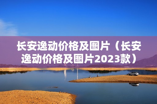 长安逸动价格及图片（长安逸动价格及图片2023款）