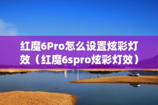 红魔6Pro怎么设置炫彩灯效（红魔6spro炫彩灯效）