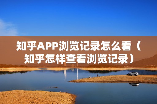 知乎APP浏览记录怎么看（知乎怎样查看浏览记录）