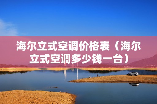 海尔立式空调价格表（海尔立式空调多少钱一台）