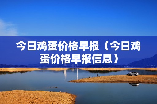 今日鸡蛋价格早报（今日鸡蛋价格早报信息）