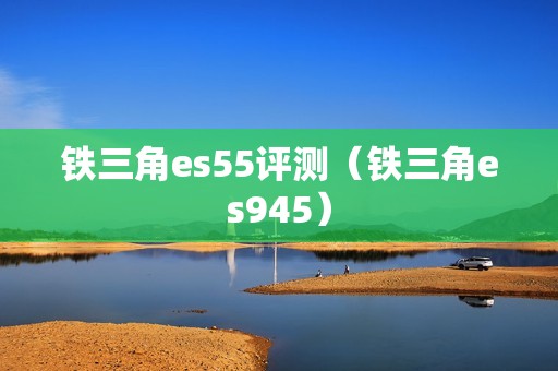 铁三角es55评测（铁三角es945）