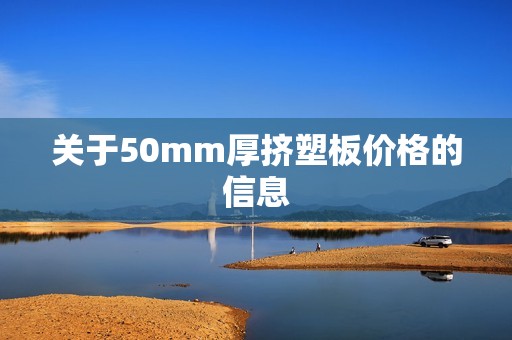 关于50mm厚挤塑板价格的信息