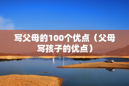 写父母的100个优点（父母写孩子的优点）