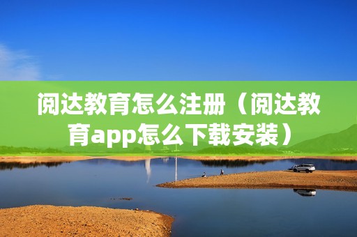 阅达教育怎么注册（阅达教育app怎么下载安装）