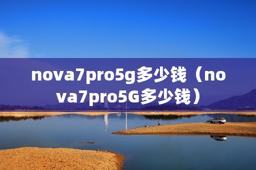 nova7pro5g多少钱（nova7pro5G多少钱）