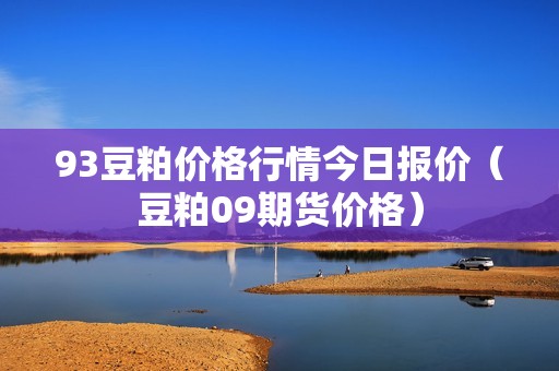 93豆粕价格行情今日报价（豆粕09期货价格）