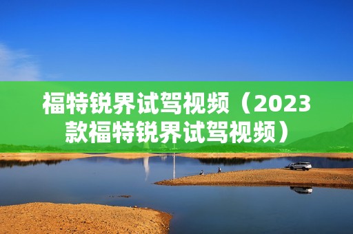 福特锐界试驾视频（2023款福特锐界试驾视频）