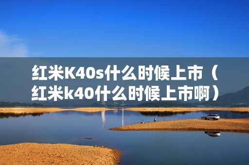 红米K40s什么时候上市（红米k40什么时候上市啊）