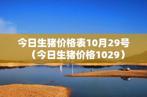 今日生猪价格表10月29号（今日生猪价格1029）