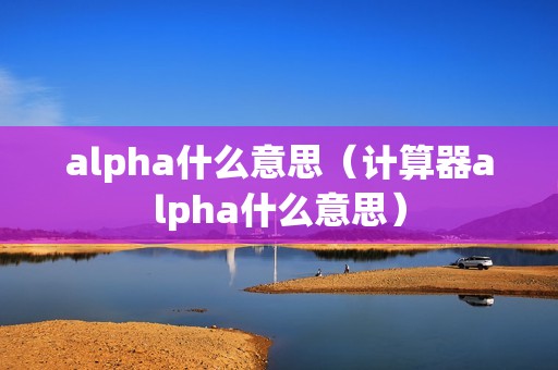 alpha什么意思（计算器alpha什么意思）