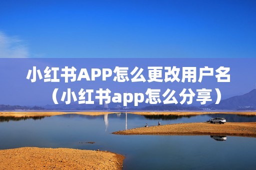 小红书APP怎么更改用户名（小红书app怎么分享）