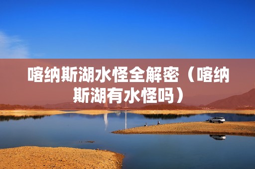 喀纳斯湖水怪全解密（喀纳斯湖有水怪吗）