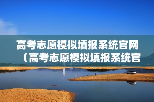 高考志愿模拟填报系统官网（高考志愿模拟填报系统官网山东）